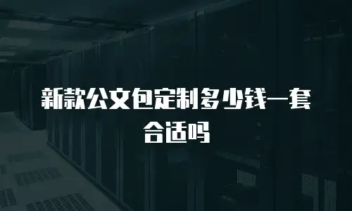新款公文包定制多少钱一套合适吗