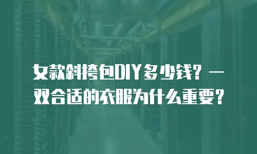 女款斜挎包DIY多少钱？一双合适的衣服为什么重要？