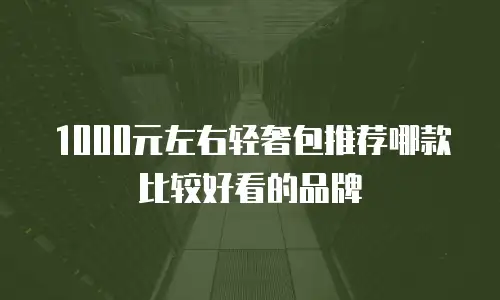 1000元左右轻奢包推荐哪款比较好看的品牌