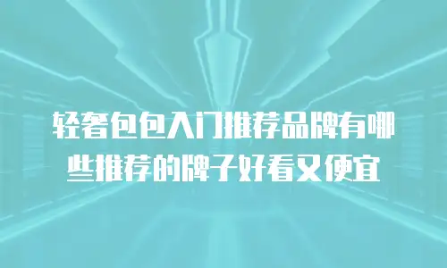 轻奢包包入门推荐品牌有哪些推荐的牌子好看又便宜