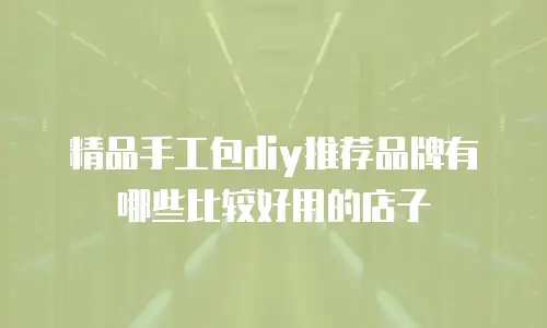 精品手工包diy推荐品牌有哪些比较好用的店子
