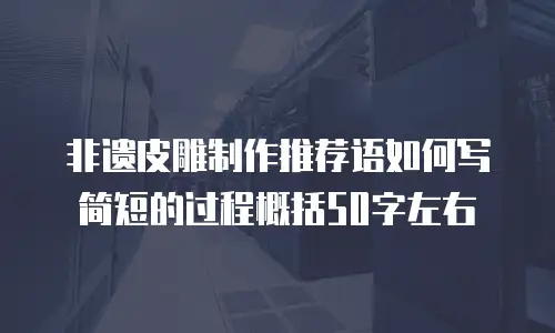 非遗皮雕制作推荐语如何写简短的过程概括50字左右