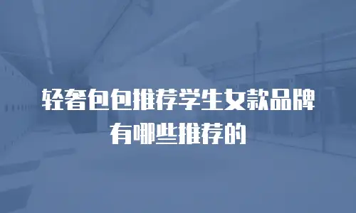 轻奢包包推荐学生女款品牌有哪些推荐的