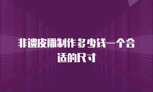 非遗皮雕制作多少钱一个合适的尺寸