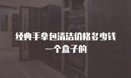 经典手拿包清洁价格多少钱一个盒子的