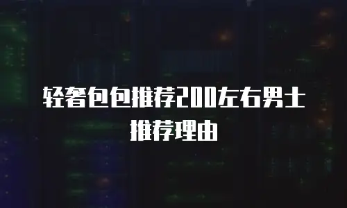 轻奢包包推荐200左右男士推荐理由