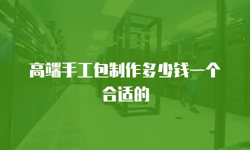 高端手工包制作多少钱一个合适的