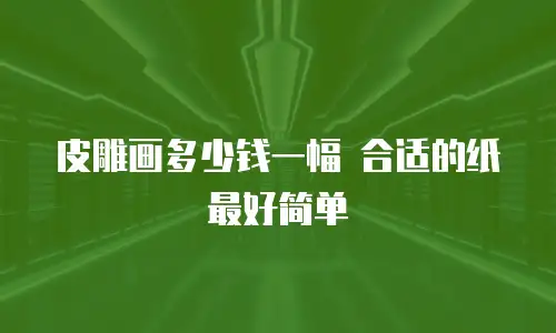 皮雕画多少钱一幅 合适的纸最好简单