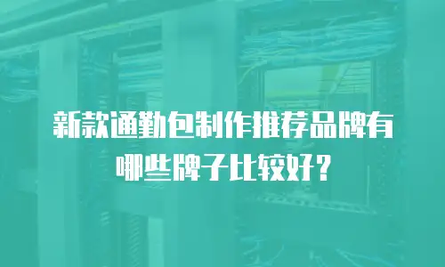 新款通勤包制作推荐品牌有哪些牌子比较好？