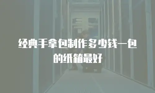 经典手拿包制作多少钱一包的纸箱最好