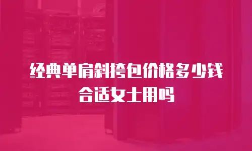 经典单肩斜挎包价格多少钱合适女士用吗