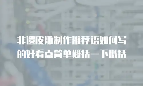 非遗皮雕制作推荐语如何写的好看点简单概括一下概括
