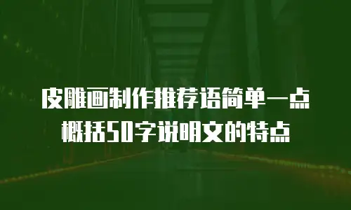 皮雕画制作推荐语简单一点概括50字说明文的特点