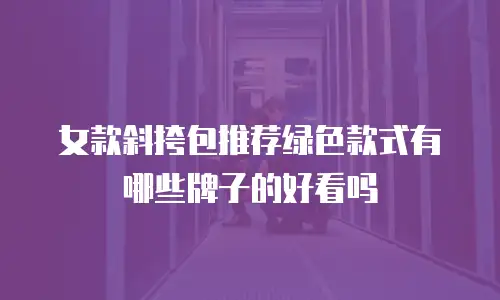女款斜挎包推荐绿色款式有哪些牌子的好看吗