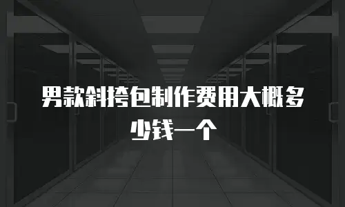 男款斜挎包制作费用大概多少钱一个