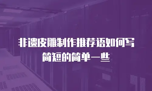 非遗皮雕制作推荐语如何写简短的简单一些