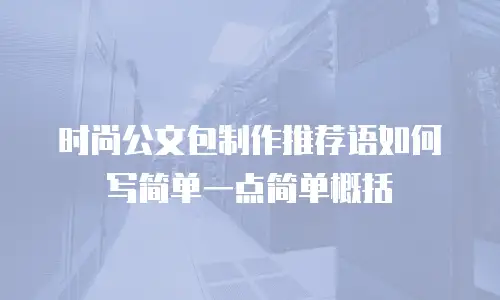 时尚公文包制作推荐语如何写简单一点简单概括