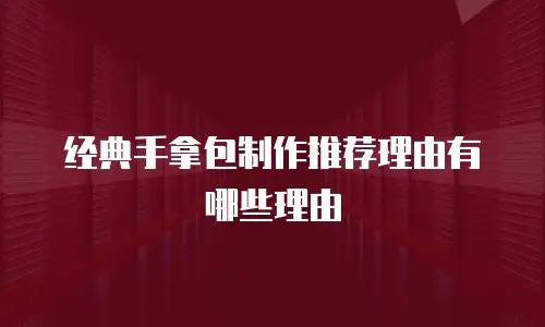经典手拿包制作推荐理由有哪些理由