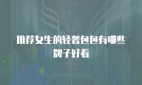 推荐女生的轻奢包包有哪些牌子好看