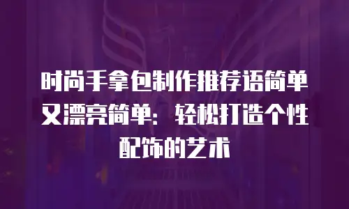 时尚手拿包制作推荐语简单又漂亮简单：轻松打造个性配饰的艺术