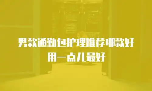 男款通勤包护理推荐哪款好用一点儿最好