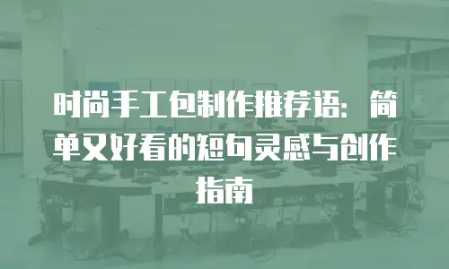 时尚手工包制作推荐语：简单又好看的短句灵感与创作指南