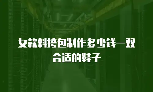 女款斜挎包制作多少钱一双合适的鞋子