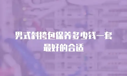 男式斜挎包保养多少钱一套最好的合适
