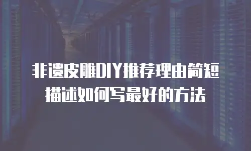 非遗皮雕DIY推荐理由简短描述如何写最好的方法
