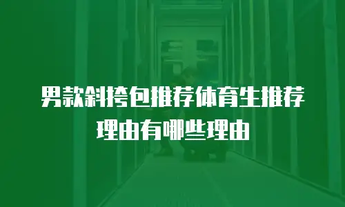 男款斜挎包推荐体育生推荐理由有哪些理由