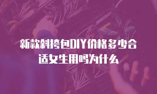 新款斜挎包DIY价格多少合适女生用吗为什么