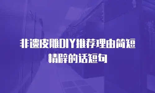 非遗皮雕DIY推荐理由简短精辟的话短句