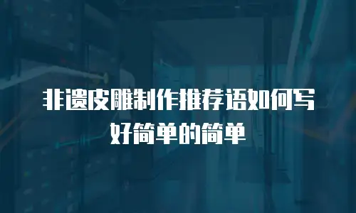 非遗皮雕制作推荐语如何写好简单的简单