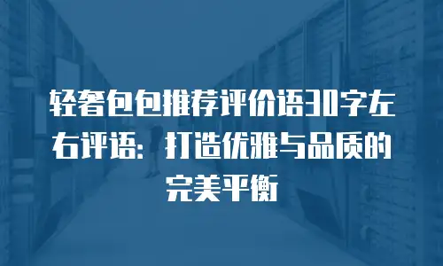 轻奢包包推荐评价语30字左右评语：打造优雅与品质的完美平衡