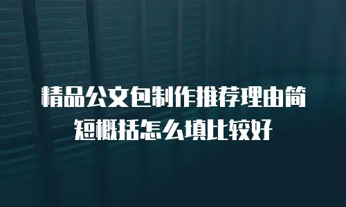 精品公文包制作推荐理由简短概括怎么填比较好