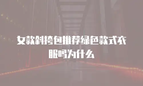 女款斜挎包推荐绿色款式衣服吗为什么