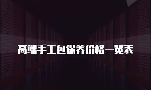 高端手工包保养价格一览表