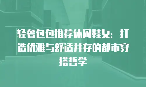 轻奢包包推荐休闲鞋女：打造优雅与舒适并存的都市穿搭哲学