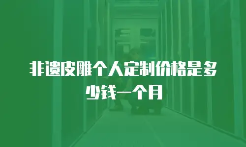 非遗皮雕个人定制价格是多少钱一个月