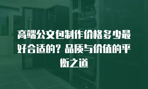 高端公文包制作价格多少最好合适的？品质与价值的平衡之道