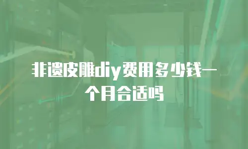 非遗皮雕diy费用多少钱一个月合适吗