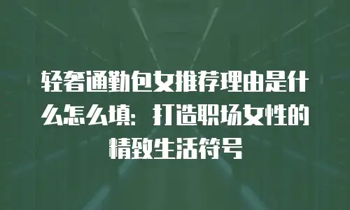 轻奢通勤包女推荐理由是什么怎么填：打造职场女性的精致生活符号