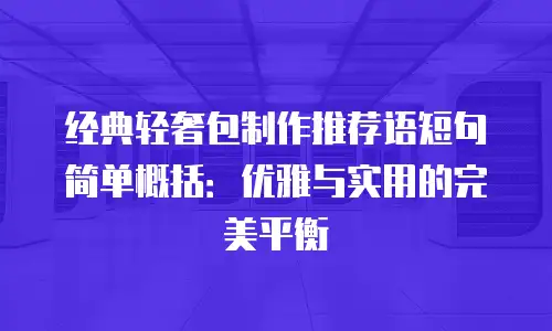 经典轻奢包制作推荐语短句简单概括：优雅与实用的完美平衡