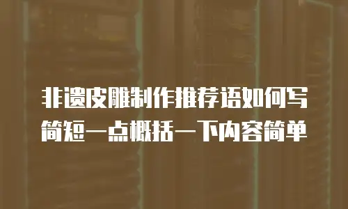 非遗皮雕制作推荐语如何写简短一点概括一下内容简单