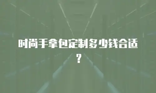 时尚手拿包定制多少钱合适？