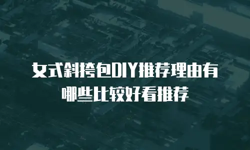 女式斜挎包DIY推荐理由有哪些比较好看推荐