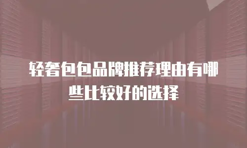 轻奢包包品牌推荐理由有哪些比较好的选择