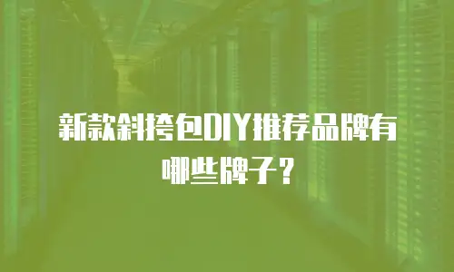 新款斜挎包DIY推荐品牌有哪些牌子？