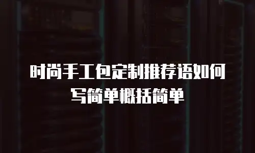 时尚手工包定制推荐语如何写简单概括简单