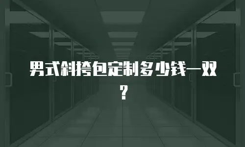 男式斜挎包定制多少钱一双？